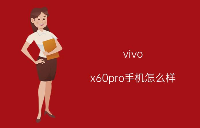 vivo x60pro手机怎么样 vivo X60 Pro手机怎么样